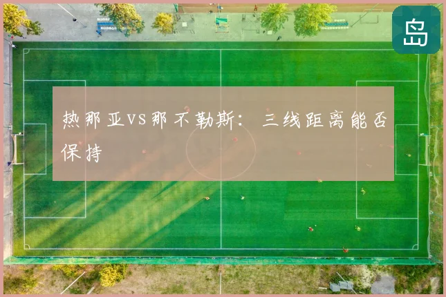 热那亚vs那不勒斯：三线距离能否保持