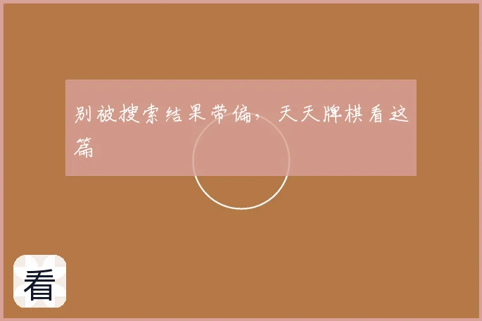 别被搜索结果带偏，天天牌棋看这篇