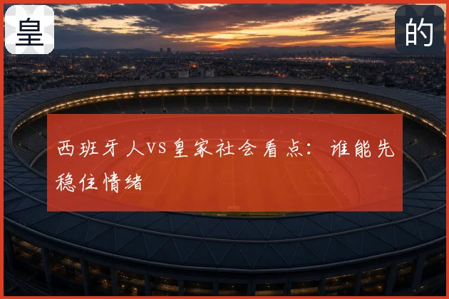西班牙人vs皇家社会看点:谁能先稳住情绪