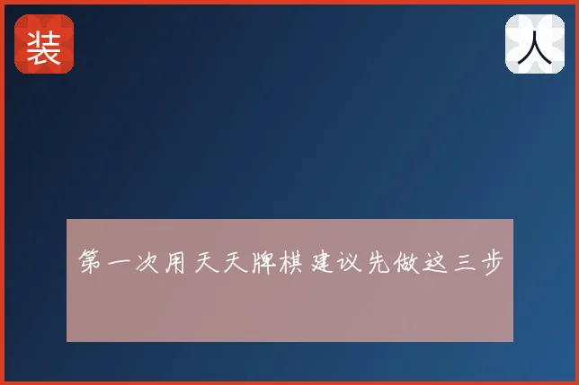 第一次用天天牌棋建议先做这三步