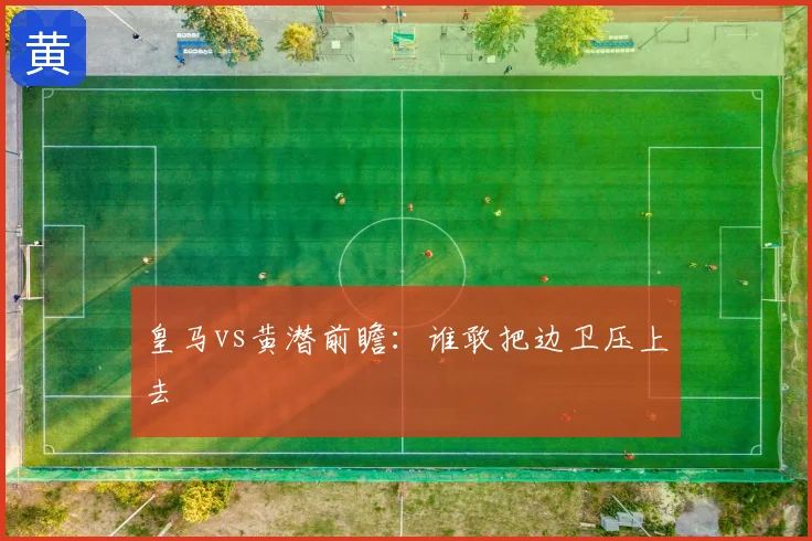 皇马vs黄潜前瞻：谁敢把边卫压上去